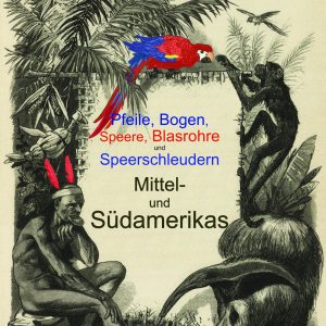 Pfeile, Bogen, Speere, Blasrohre und Speerschleudern Mittel- und Südamerikas