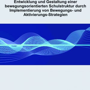 Entwicklung und Gestaltung einer bewegungsorientierten Schulstruktur durch Implementierung von Bewegungs- und Aktivierungs-Strategien